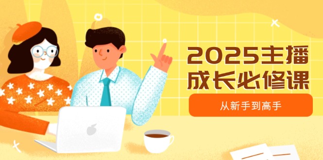 2025主播成长必修课，主播从新手到高手，涵盖趋势、定位、能力构建等-新时光资源网