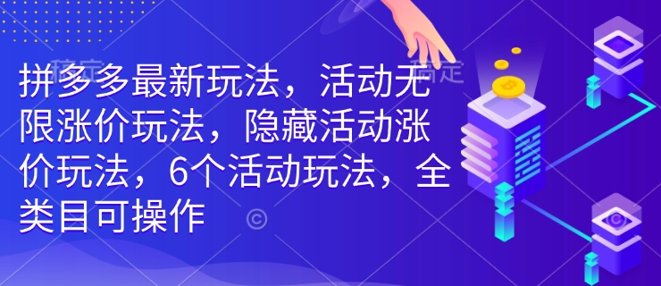 拼多多最新玩法，活动无限涨价玩法，隐藏活动涨价玩法，6个活动玩法，全类目可操作-新时光资源网