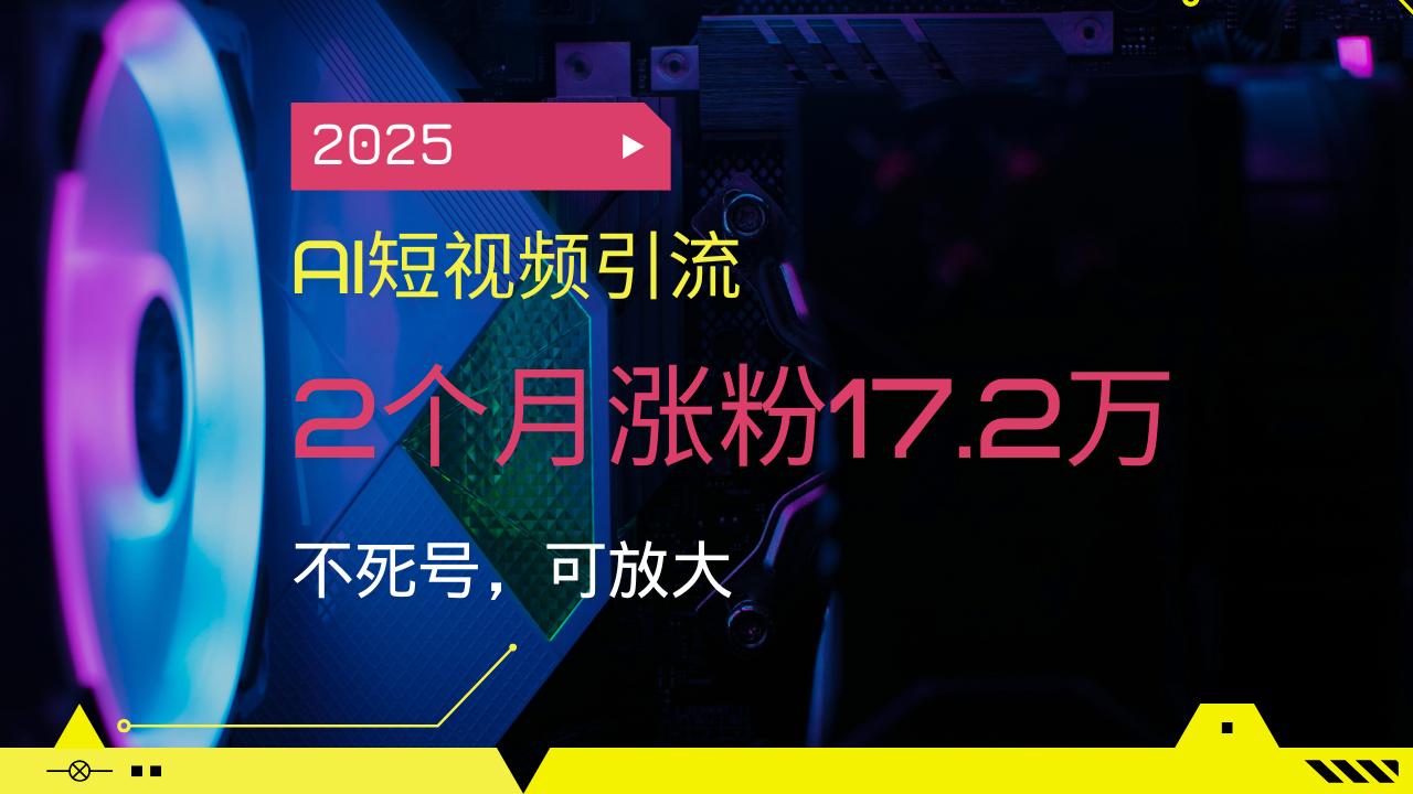 2025AI短视频引流，2个月涨粉17.2万，不死号，可放大-新时光资源网