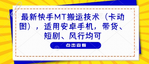 最新快手MT搬运技术(卡动图)，适用安卓手机，带货、短剧、风行均可-新时光资源网