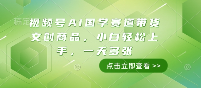 视频号Ai国学赛道带货文创商品，小白轻松上手，一天多张-新时光资源网