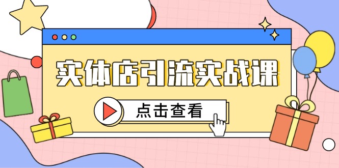 实体店引流实战课，短视频认知+抖加投放，精准对标百客进店-新时光资源网