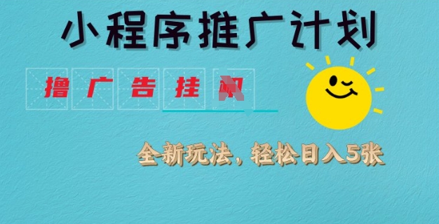 小程序推广计划，撸广告挂JI全新玩法，轻松日均四张【揭秘】-新时光资源网