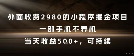 外面收费2980的小程序掘金项目，一部手机不养机，当天收益5张+，可持续【揭秘】-新时光资源网