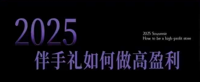 2025伴手礼如何做高盈利门店，小白保姆级伴手礼开店指南，伴手礼最新实战10大攻略，突破获客瓶颈-新时光资源网