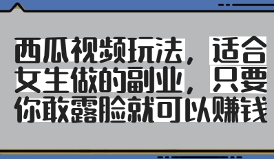 西瓜视频玩法，适合女生做的副业，只要你敢露脸就有收益-新时光资源网