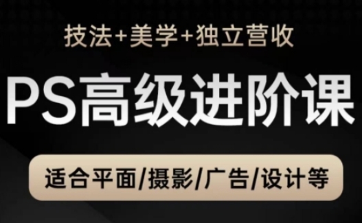 PS高级后期进阶课(技法+美学+独立营收)，适合平面摄影广告设计等-新时光资源网
