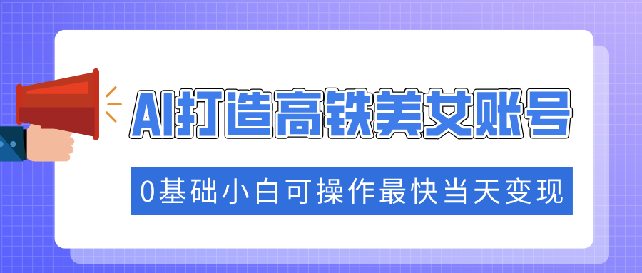 抓住流量密码快速涨粉，AI打造高铁美女账号，0基础小白可操作最快当天变现-新时光资源网