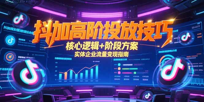 抖加高阶投放技巧，核心逻辑+阶段方案，实体企业流量变现指南-新时光资源网