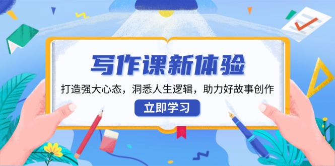 写作课新体验，打造强大心态，洞悉人生逻辑，助力好故事创作-新时光资源网