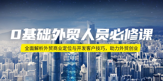 0基础外贸人员必修课：全面解析外贸商业定位与开发客户技巧，助力外贸创业-新时光资源网