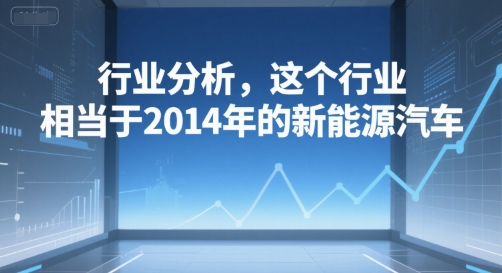 付费文章：行业分析，这个行业，相当于2014年的新能源汽车-新时光资源网