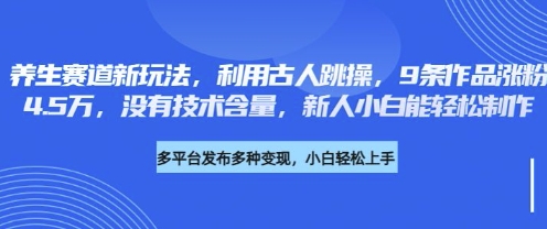 养生赛道新玩法，利用古人跳操，9条作品涨粉4.5W，没有技术含量，新人小白能轻松制作-新时光资源网
