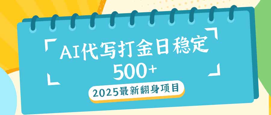 2025最新AI打金代写日稳定500+：2025最新翻身项目-新时光资源网