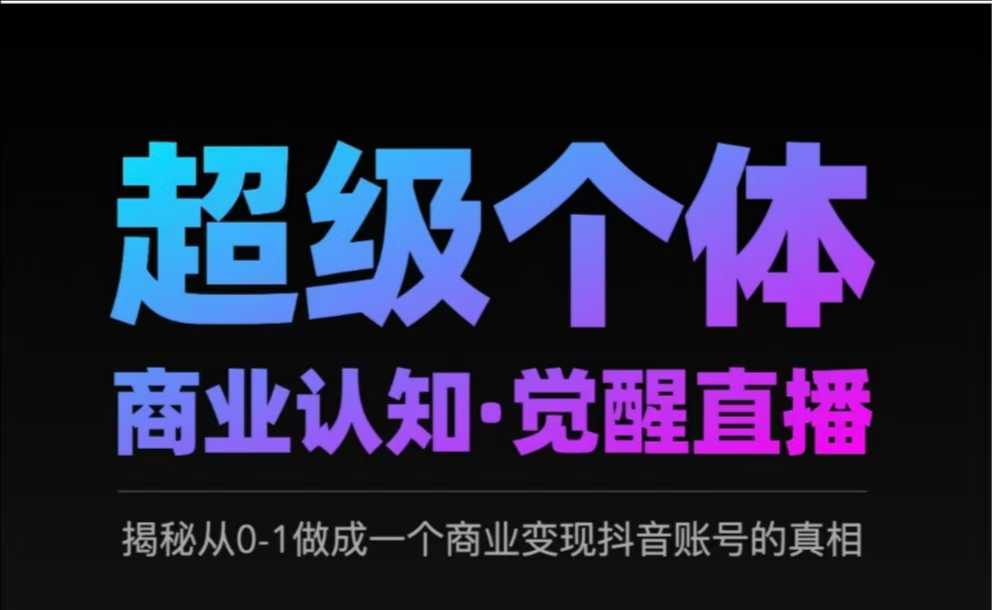 2025超级个体商业认知·觉醒直播，揭秘从0-1做成一个商业变现抖音账号的真相-新时光资源网