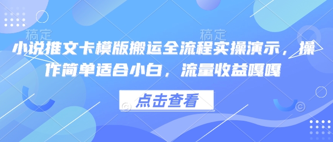 小说推文卡模版搬运全流程实操演示，操作简单适合小白，流量收益嘎嘎-新时光资源网