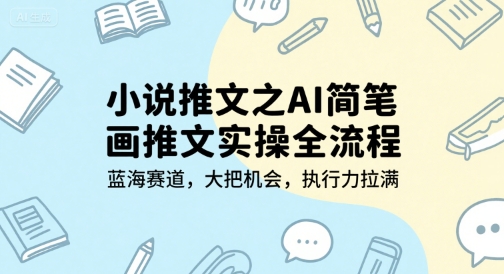 小说推文之AI简笔画推文实操全流程，蓝海赛道，大把机会，执行力拉满-新时光资源网