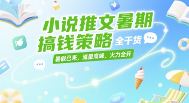 小说推文暑期搞钱策略，全干货，暑假已来，流量高峰，火力全开-新时光资源网