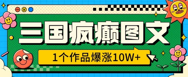 三国疯癫图文，1个作品爆涨10W+，3分钟教会你，趁着风口无脑冲(附详细教学)-新时光资源网