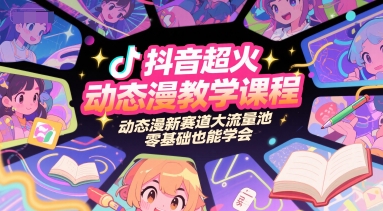 抖音超火动态漫教学课程，动态漫新赛道大流量池，零基础也能学会-新时光资源网
