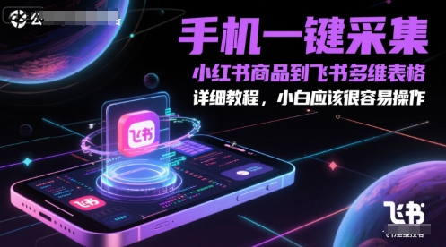 手机一键采集小红书商品到飞书多维表格，详细教程，小白应该很容易操作-新时光资源网