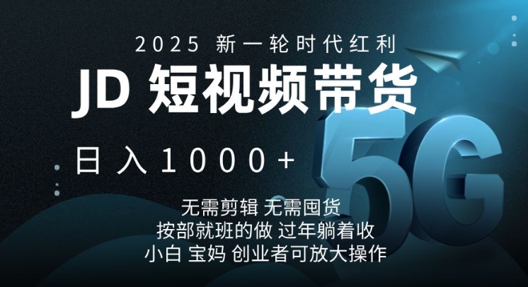 2025新一轮时代红利，JD短视频带货日入1k，无需剪辑，无需囤货，按部就班的做【揭秘】-新时光资源网