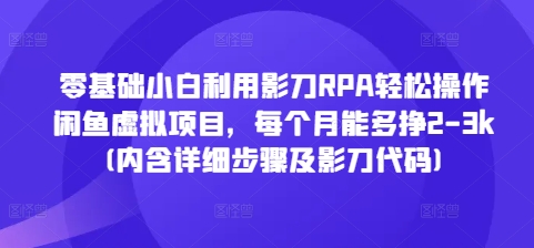 零基础小白利用影刀RPA轻松操作闲鱼虚拟项目，每个月能多挣2-3k(内含详细步骤及影刀代码)-新时光资源网