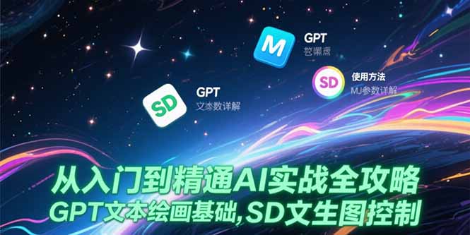 从入门到精通AI实战全攻略，GPT文本绘画基础，MJ参数详解，SD文生图控制-新时光资源网