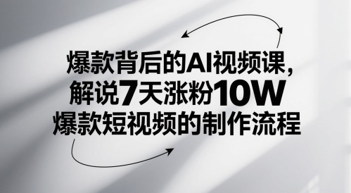 爆款背后的AI视频课，解说7天涨粉10W爆款短视频的制作流程-新时光资源网