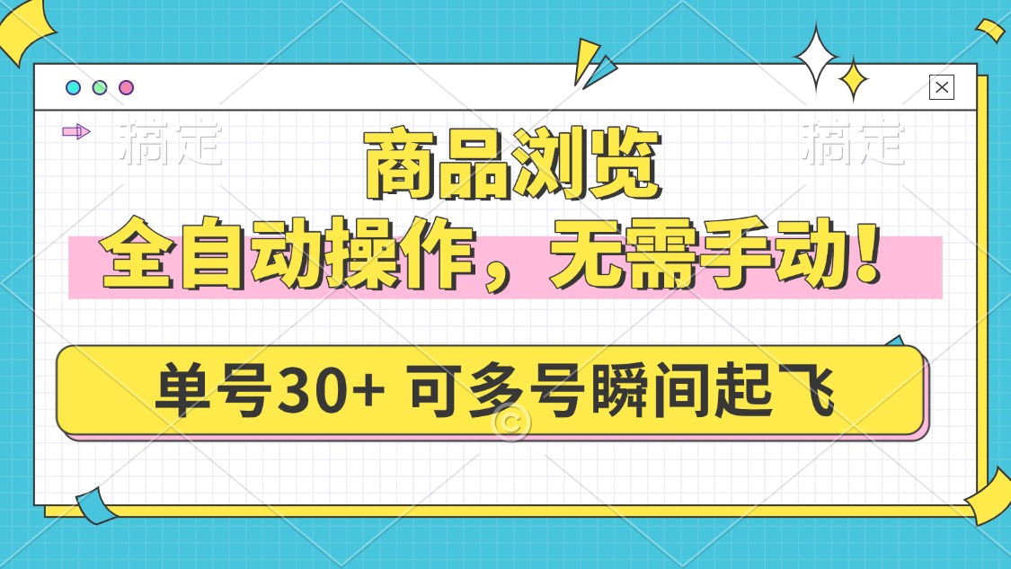 商品浏览，全自动操作，无需手动，单号一天30+，多号矩阵，瞬间起飞-新时光资源网