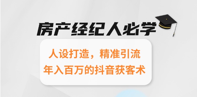 房产经纪人必学：人设打造，精准引流，年入百万的抖音获客术-新时光资源网