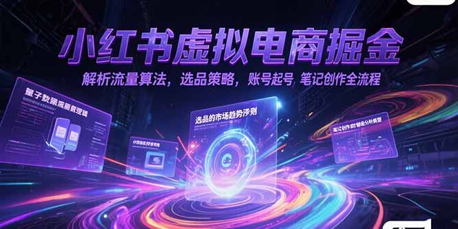 小红书虚拟电商掘金，解析流量算法，选品策略，账号起号，笔记创作全流程-新时光资源网
