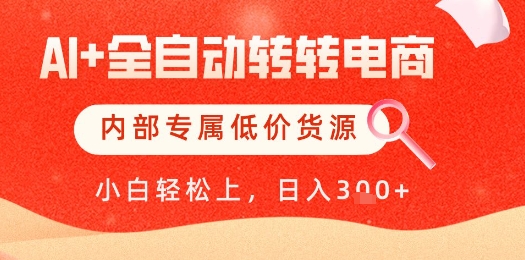 【AI+全自动转转电商】内部专属低价货源，全网首发，单日轻松变现几张【揭秘】-新时光资源网