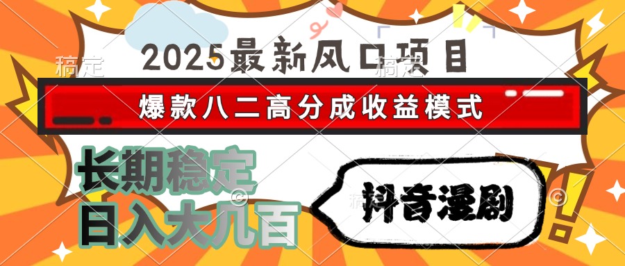 2025最新风口项目 抖音漫剧 爆款八二高分成收益模式 长期稳定日入大几百-新时光资源网