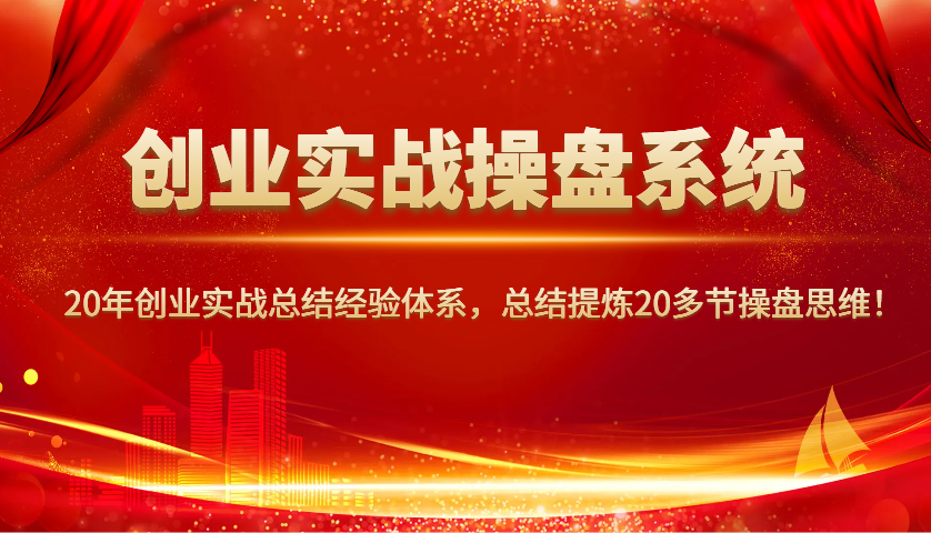 创业实战操盘系统，20年创业实战总结经验体系，总结提炼20多节操盘思维！-新时光资源网