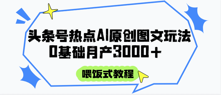 头条号热点AI图文攻略，喂饭式教程+0基础月产3000+-新时光资源网