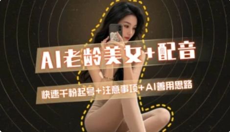 AI老龄美女涨粉+变现_快速千粉起号思路-新时光资源网