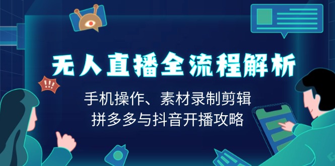 无人直播全流程解析：手机操作、素材录制剪辑、拼多多与抖音开播攻略-新时光资源网