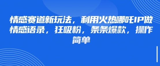 情感赛道新玩法，利用火热哪吒IP做情感语录，狂吸粉，条条爆款，操作简单-新时光资源网