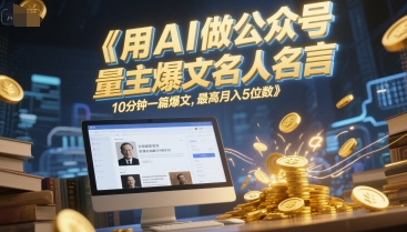 用AI做公众号流量主爆文名人名言，10分钟一篇爆文，最高月入5位数-新时光资源网