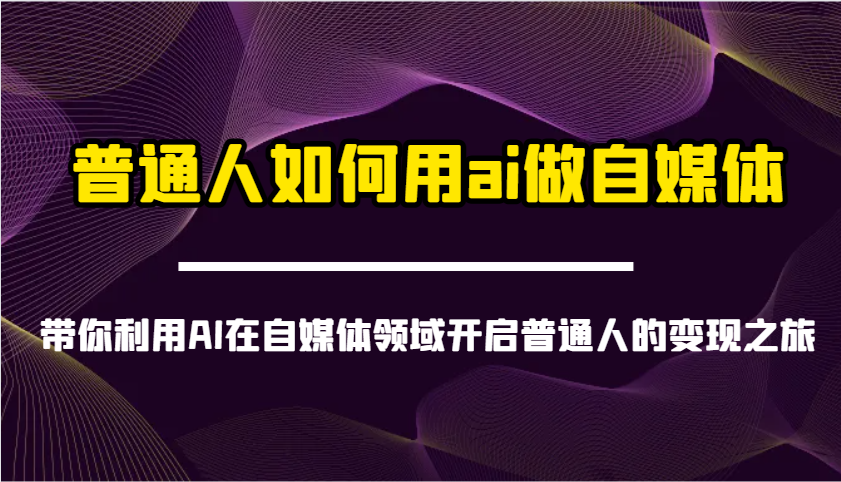 普通人如何用ai做自媒体-带你利用AI在自媒体领域开启普通人的变现之旅-新时光资源网