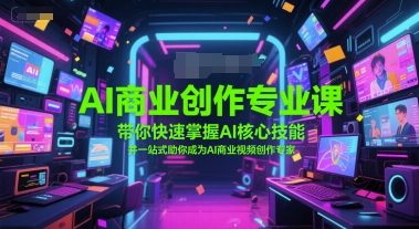 AI商业创作专业课，带你快速掌握AI核心技能，并一站式助你成为AI商业视频创作专家-新时光资源网