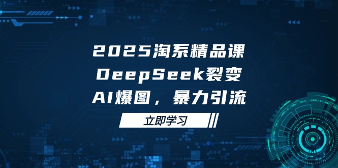 2025 淘系精品课，DeepSeek 裂变，AI 爆图，暴力引流-新时光资源网