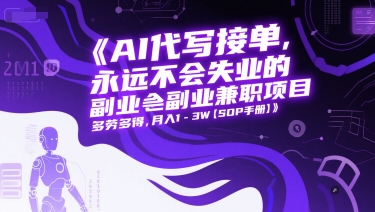 AI代写接单，永远不会失业的副业兼职项目，多劳多得，月入1-3W【SOP手册】-新时光资源网