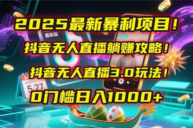 2025最新暴利项目！抖音无人直播躺赚攻略！抖音无人直播3.0玩法！0门槛…-新时光资源网