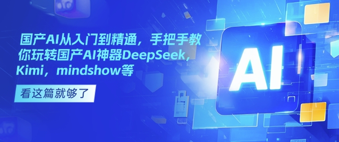 国产AI从入门到精通，手把手教你玩转国产AI神器DeepSeek，Kimi，mindshow等-新时光资源网
