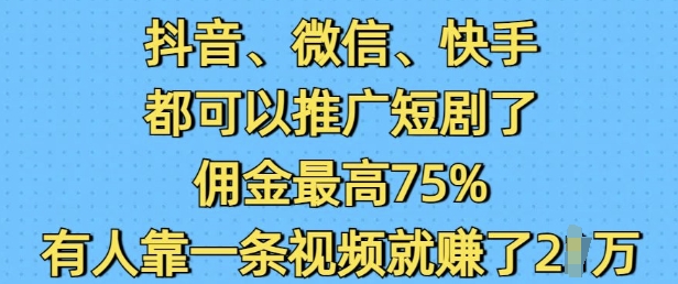抖音微信快手都可以推广短剧了，佣金最高75%，有人靠一条视频就挣了2W-新时光资源网