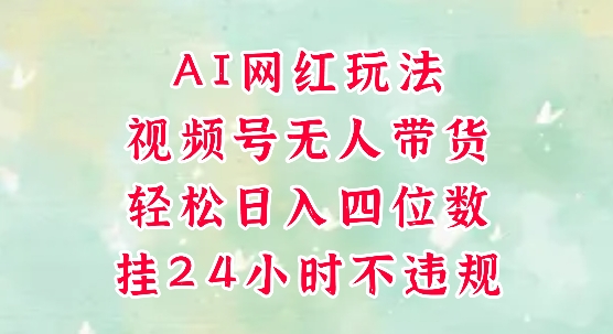 视频号无人直播带货，手机一挂自动爆单，AI网红玩法，带你解放双手，轻松日入四位数-新时光资源网