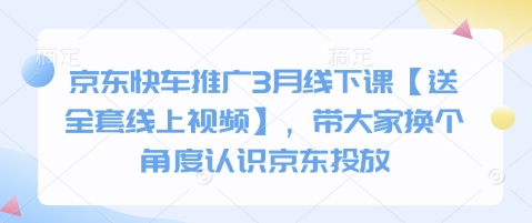 京东快车推广3月线下课【送全套线上视频】，带大家换个角度认识京东投放-新时光资源网