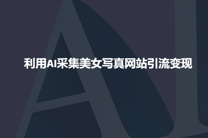 利用AI采集美女写真网站引流变现，引流嘎嘎的-新时光资源网